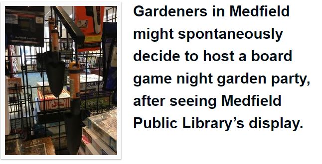 Gardeners in Medfield might spontaneously decide to host a board game night garden party, after seeing Medfield Public Library’s display.